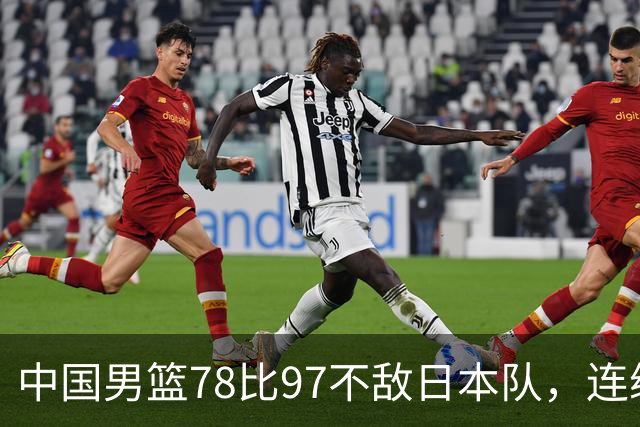 中国男篮78比97不敌日本队，连续两届无缘亚运会决赛