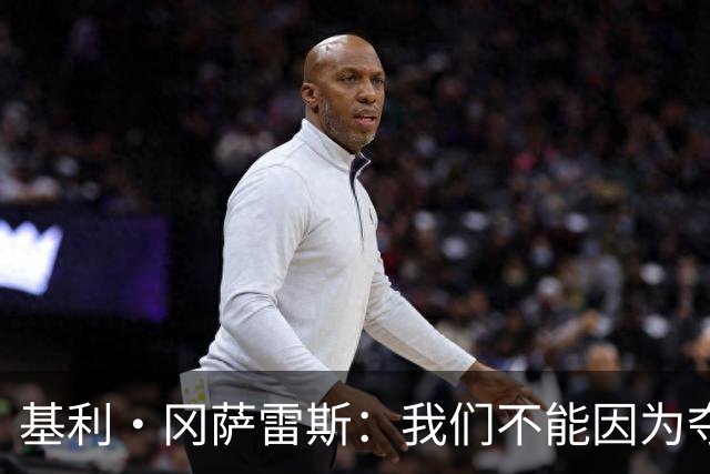 基利·冈萨雷斯：我们不能因为夺冠就松懈，目标是继续赢下去
